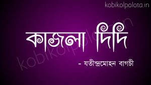 Kajla didi kobita lyrics poem : কাজলা দিদি - যতীন্দ্রমোহন বাগচী