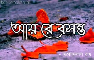 Ay re Boshonto kobita poem lyrics আয় রে বসন্ত কবিতা - দ্বিজেন্দ্রলাল রায়