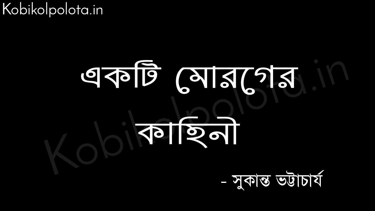 একটি মোরগের কাহিনী - সুকান্ত ভট্টাচার্য Akti moroger kahini poem Sukanta Bhattacharya 