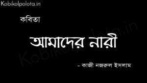 আমাদের নারী - কাজী নজরুল ইসলাম Amader nari poem Kazi Nazrul