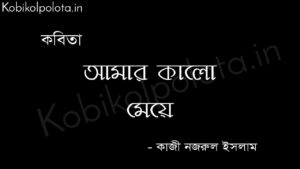 আমার কালো মেয়ে - কাজী নজরুল ইসলাম Amar kalo meye poem Kazi Nazrul Islam