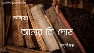 আমার কি দোষ (কবিতা) - অপূর্ব দত্ত Amar ki dosh poem lyrics Apurba Dutta