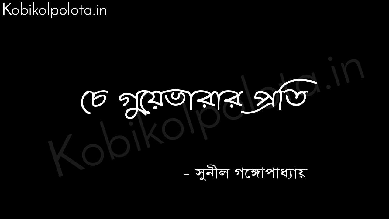 চে গুয়েভারার প্রতি (কবিতা) - সুনীল গঙ্গোপাধ্যায় Che guevarar proti poem Sunil Gangopardhyay