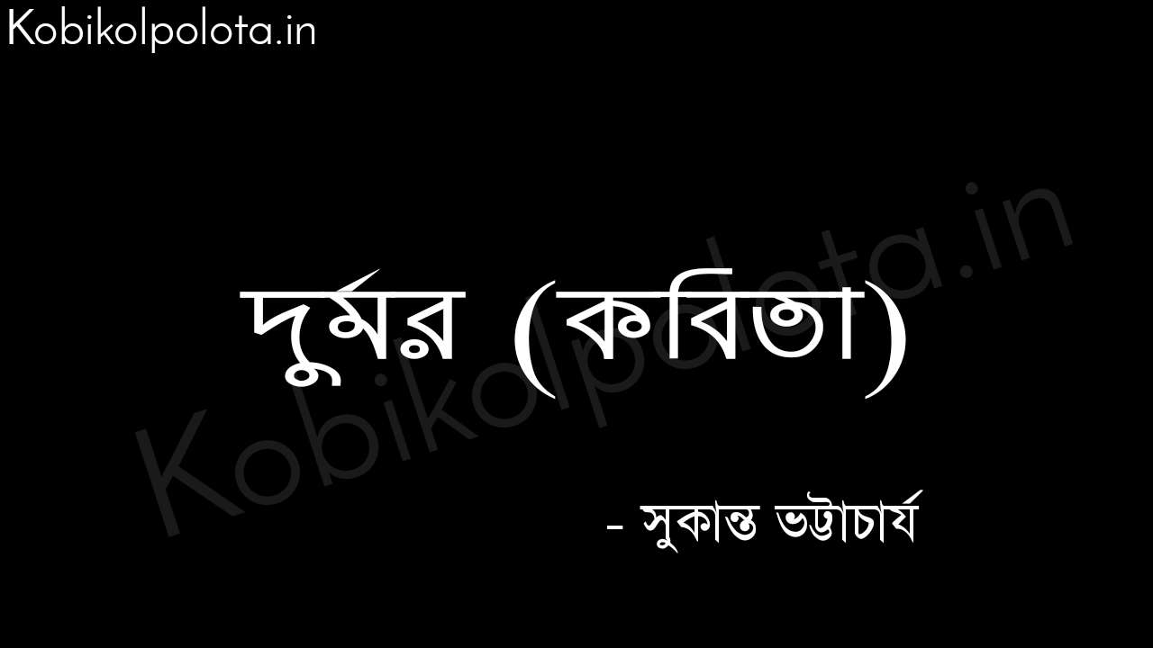 দুর্মর (কবিতা) - সুকান্ত ভট্টাচার্য Durmor poem by Sukanta Bhattacharya 