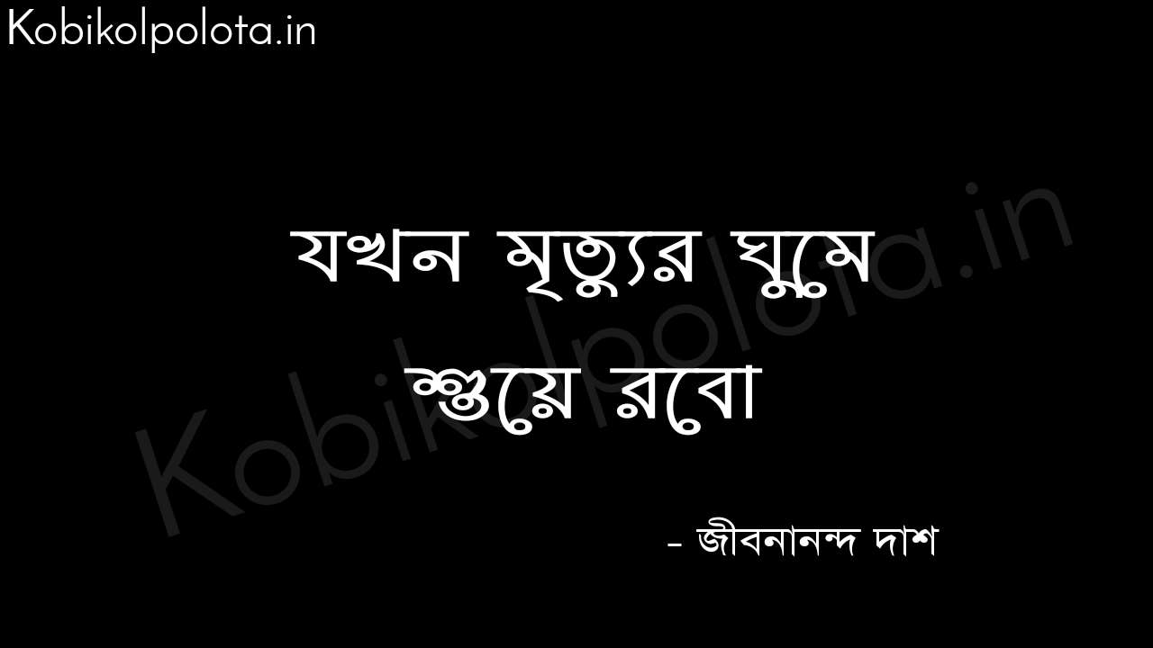 Jokhon mrittur ghume suye robo যখন মৃত্যুর ঘুমে শুয়ে রবো - জীবনানন্দ দাশ