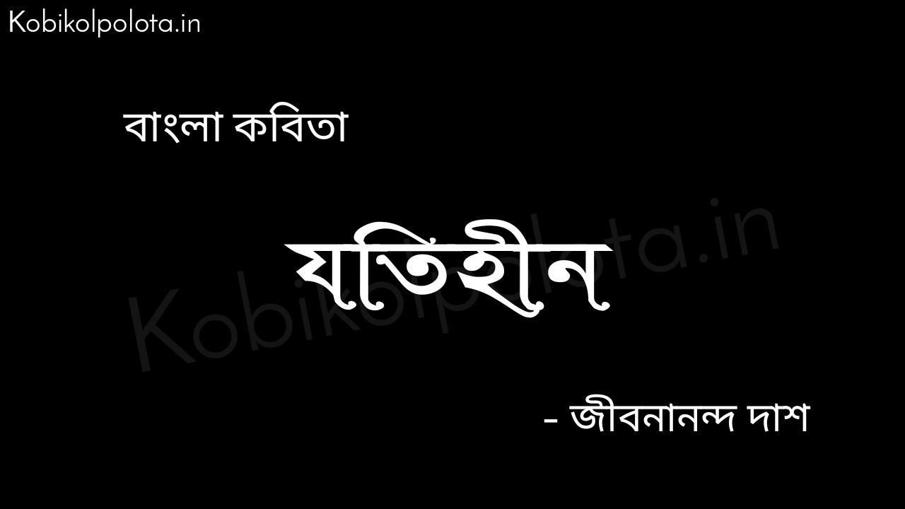 যতিহীন (কবিতা) - জীবনানন্দ দাশ Jotihin kobita poem Jibanananda Das