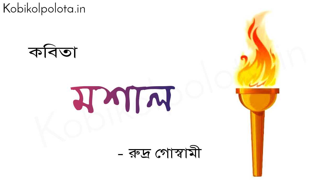 মশাল (কবিতা) - রুদ্র গোস্বামী Mashal poem Rudra Goswami