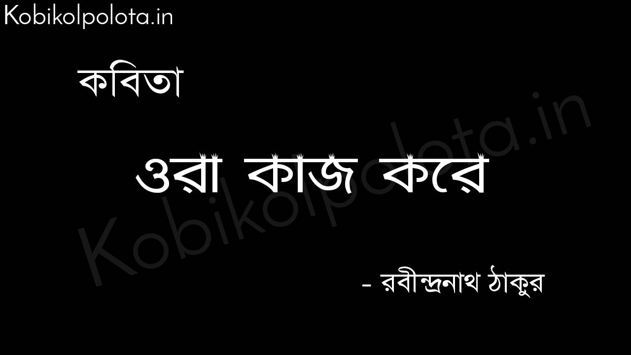 ওরা কাজ করে - রবীন্দ্রনাথ ঠাকুর Ora kaj kore Poem by Rabindranath Tagore 